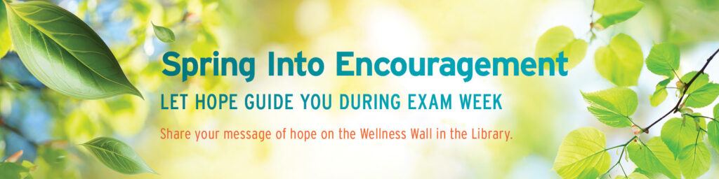 Spring into encouragement: Let hope guide you during exam week. Share your message of hope on the Wellness Wall in the Library.