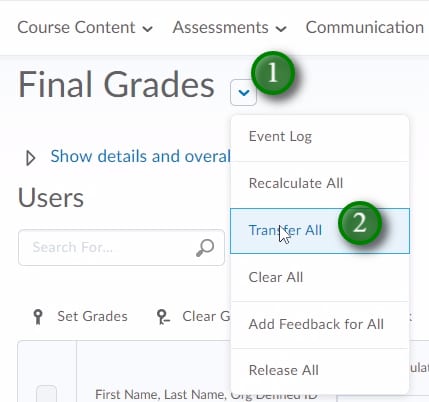 ;Click the menu item beside "Final Grades" (1) to access the bulk actions for your gradebook. "Recalculate All" allows you to drop grade items from the final grade calculation (if using gradebook categories your final grade will still sum out of 100% as it redistributes the grades weight within the category). In most cases you will want to transfer the calculated grade to the adjusted grade column using "Transfer All" (2).