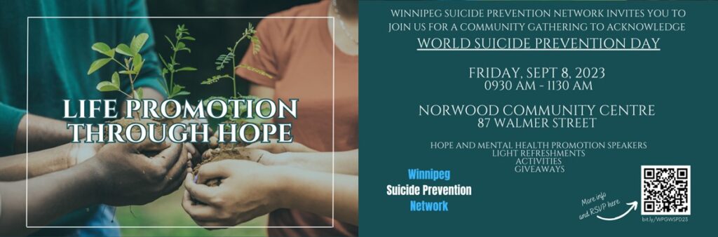 Image of four sets of hands holding seedlings. Includes the Winnipeg Suicide Prevention Network Logo and a QR code for registration. With white letters on a teal background, the following text: Winnipeg Suicide Prevention Network invites you to join us for a community gathering to acknowledge World Suicide Prevention Day. Friday September 8, 2023. 9:30am to 11:30am. Norwood Community Centre. 87 Walmer street. Hope and mental health promotion speakers, light refreshments, activities and giveaways.